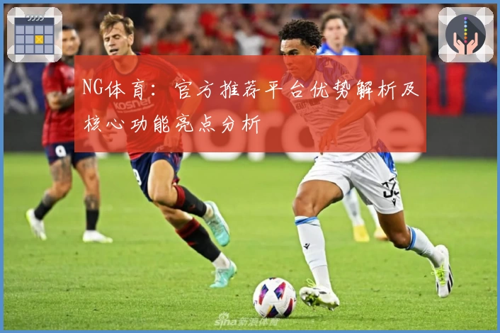 NG体育：官方推荐平台优势解析及核心功能亮点分析