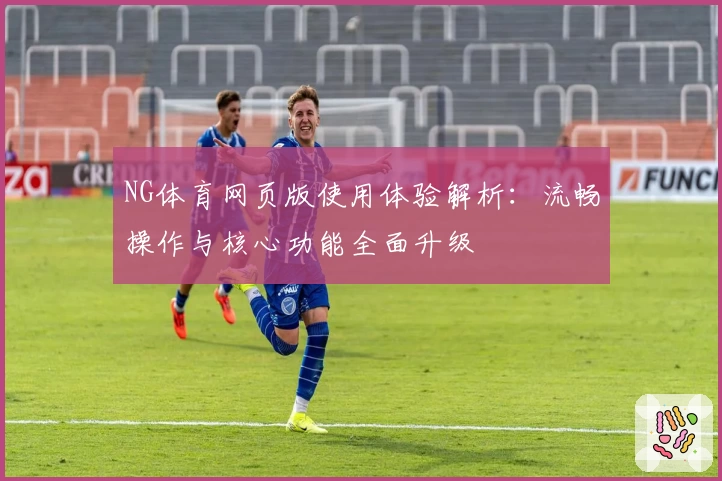 NG体育网页版使用体验解析：流畅操作与核心功能全面升级