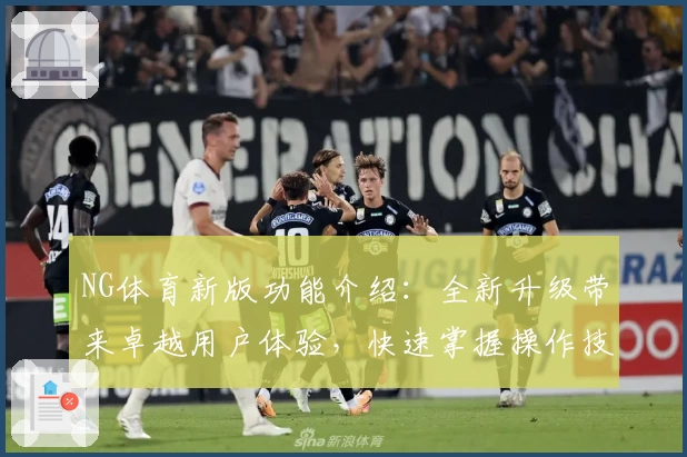 NG体育新版功能介绍：全新升级带来卓越用户体验，快速掌握操作技巧