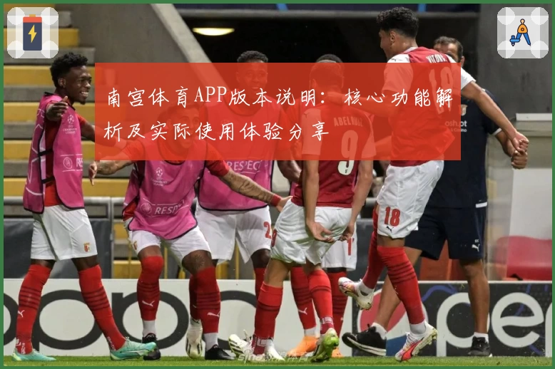 南宫体育APP版本说明：核心功能解析及实际使用体验分享