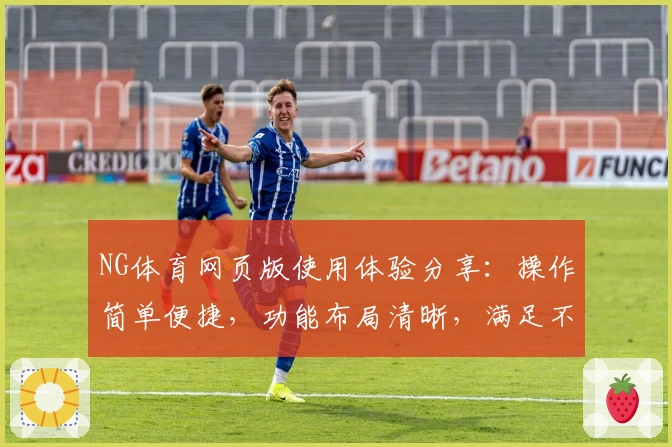 NG体育网页版使用体验分享：操作简单便捷，功能布局清晰，满足不同场景需求