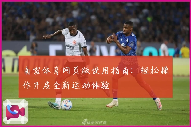 南宫体育网页版使用指南：轻松操作开启全新运动体验