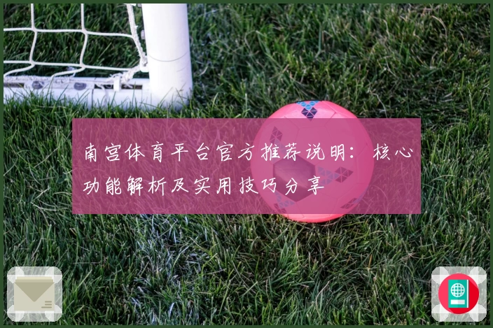 南宫体育平台官方推荐说明：核心功能解析及实用技巧分享