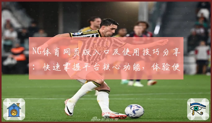 NG体育网页版入口及使用技巧分享：快速掌握平台核心功能，体验便捷操作之道