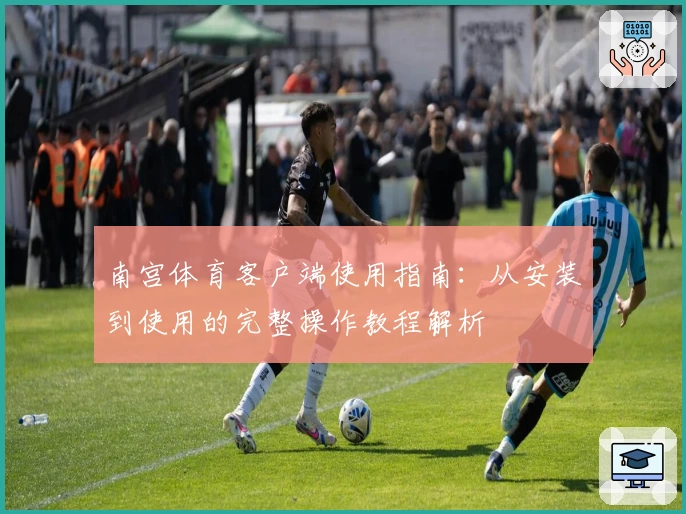 南宫体育客户端使用指南：从安装到使用的完整操作教程解析