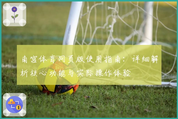 南宫体育网页版使用指南：详细解析核心功能与实际操作体验